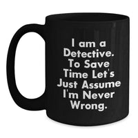 Load image into Gallery viewer, Funny Detective Black Coffee Mugs Gifts from Friends for Christmas - &#39;I Am A Detective. To Save Time Let&#39;s Just Assume I&#39;m Never Wrong.&#39; - Main

