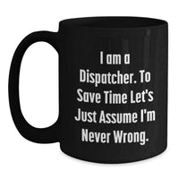 Load image into Gallery viewer, Funny Dispatcher Gifts from Friends Christmas Unique Mug for Dispatcher - &#39;I Am A Dispatcher. To Save Time Let&#39;s Just Assume I&#39;m Never Wrong.&#39; - Main
