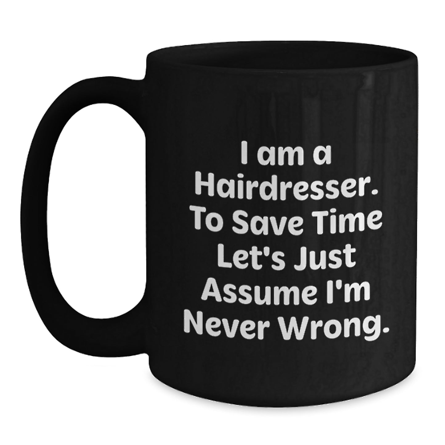 Funny Hairdresser Gifts from Friends and Family for Hairdressers, Black Coffee Mug with I Am A Hairdresser To Save Time Lets Just Assume Im Never Wrong Quote, Christmas Unique Gifts - Main