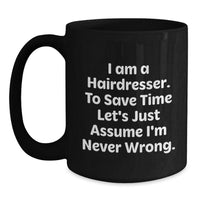 Load image into Gallery viewer, Funny Hairdresser Gifts from Friends and Family for Hairdressers, Black Coffee Mug with I Am A Hairdresser To Save Time Lets Just Assume Im Never Wrong Quote, Christmas Unique Gifts - Main

