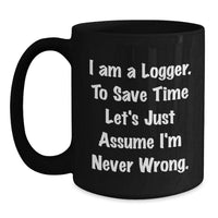 Load image into Gallery viewer, Funny Logger Gifts for Men - Black Coffee Mug, &#39;I Am A Logger. To Save Time Let&#39;s Just Assume I&#39;m Never Wrong.&#39; - Gifts from Friends for Logger - Main
