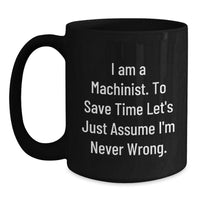 Load image into Gallery viewer, Funny Machinist Gifts from Friends, Black Coffee Mug, I Am A Machinist To Save Time Let&#39;s Just Assume I&#39;m Never Wrong Christmas Unique Presents - Main
