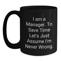 Load image into Gallery viewer, Funny Manager Gifts, Black Coffee Mug, &#39;I Am A Manager. To Save Time Let&#39;s Just Assume I&#39;m Never Wrong.&#39;, Christmas Unique Gifts from Friends to Coworkers - Main
