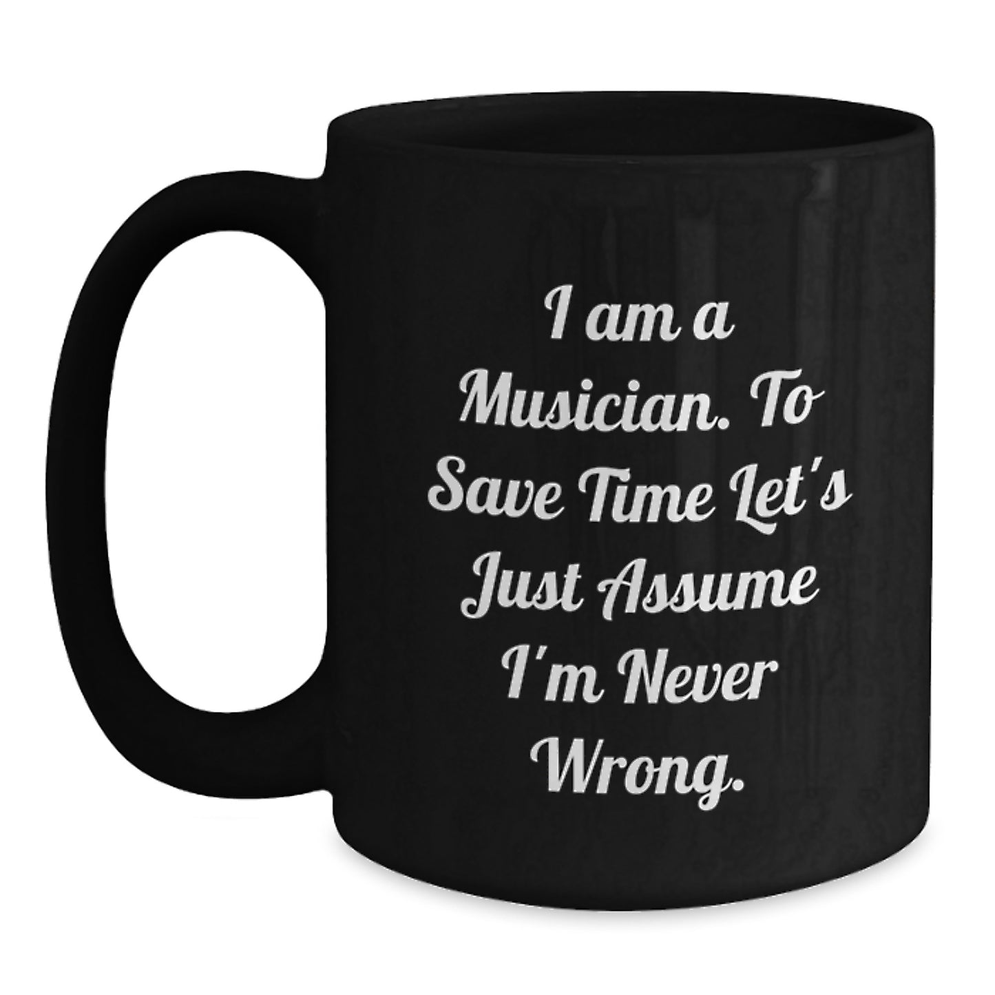 Funny Musician Gifts from Friends, Christmas Unique Mug for Men, Women, Coworkers, Family - I Am A Musician. To Save Time Let's Just Assume I'm Never Wrong. - Main