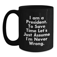 Load image into Gallery viewer, Funny President Gifts for Men, Unique Christmas Unique Gifts from Family, President Black Coffee Mug, &#39;I Am A President. To Save Time Let&#39;s Just Assume I&#39;m Never Wrong.&#39; Quote - Main
