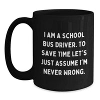 Load image into Gallery viewer, Funny School Bus Driver Gifts for School Bus Drivers - Black Coffee Mugs, 'I Am A School Bus Driver. To Save Time Let's Just Assume I'm Never Wrong.' - Gifts from Family for School Bus Driver - Main

