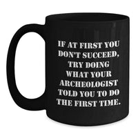 Load image into Gallery viewer, Funny Archeologist Gifts for Men from Friends - If At First You Don&#39;t Succeed, Try Doing What Your Archeologist Told You To Do The First Time - Black Coffee Mug Christmas Unique Ideas - Main
