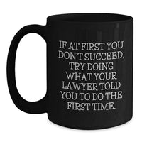 Load image into Gallery viewer, Funny Lawyer Gift, Christmas Unique Gifts from Friends, Lawyer Men Black Coffee Mug with &#39;If At First You Don&#39;t Succeed, Try Doing What Your Lawyer Told You To Do The First Time.&#39; Quote - Main
