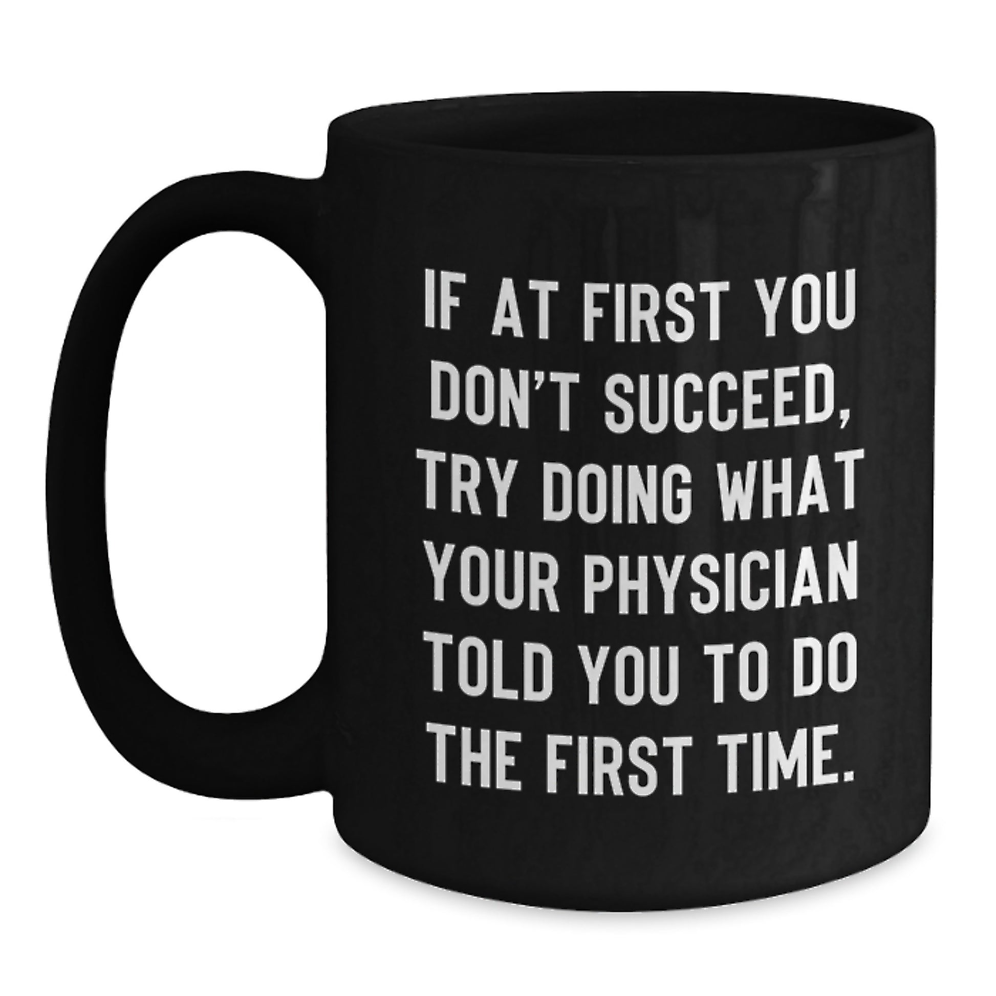 Funny Physician Gifts from Friends, Gifts for Physician, Black Coffee Mug, 'If At First You Don't Succeed, Try Doing What Your Physician Told You To Do The First Time.' - Main