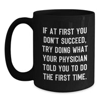 Load image into Gallery viewer, Funny Physician Gifts from Friends, Gifts for Physician, Black Coffee Mug, 'If At First You Don't Succeed, Try Doing What Your Physician Told You To Do The First Time.' - Main

