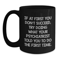 Load image into Gallery viewer, Funny Psychiatrist Gifts for Men Black Coffee Mugs from Friends Christmas Unique Presents - If At First You Don&#39;t Succeed, Try Doing What Your Psychiatrist Told You To Do The First Time. - Main
