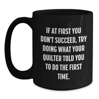 Load image into Gallery viewer, Funny Quilter Gifts from Friends for Christmas Unique Black Coffee Mugs, Inspirational Quote, If At First You Don&#39;t Succeed, Try Doing What Your Quilter Told You To Do The First Time. - Main
