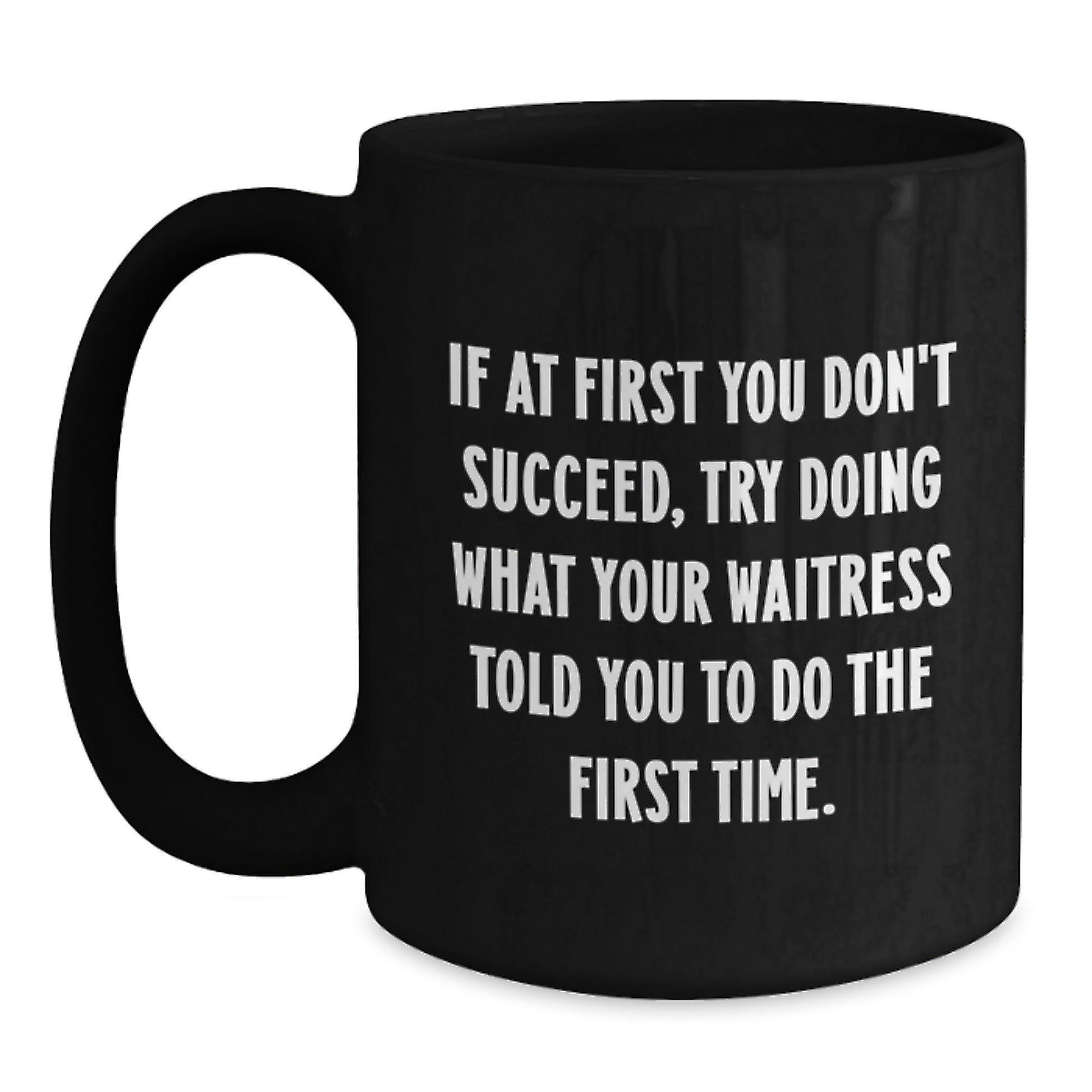 Funny Waitress Gifts from Men, Women, or Friends - Black Coffee Mug - If At First You Don't Succeed, Try Doing What Your Waitress Told You To Do The First Time. Valentine's Unique - Main