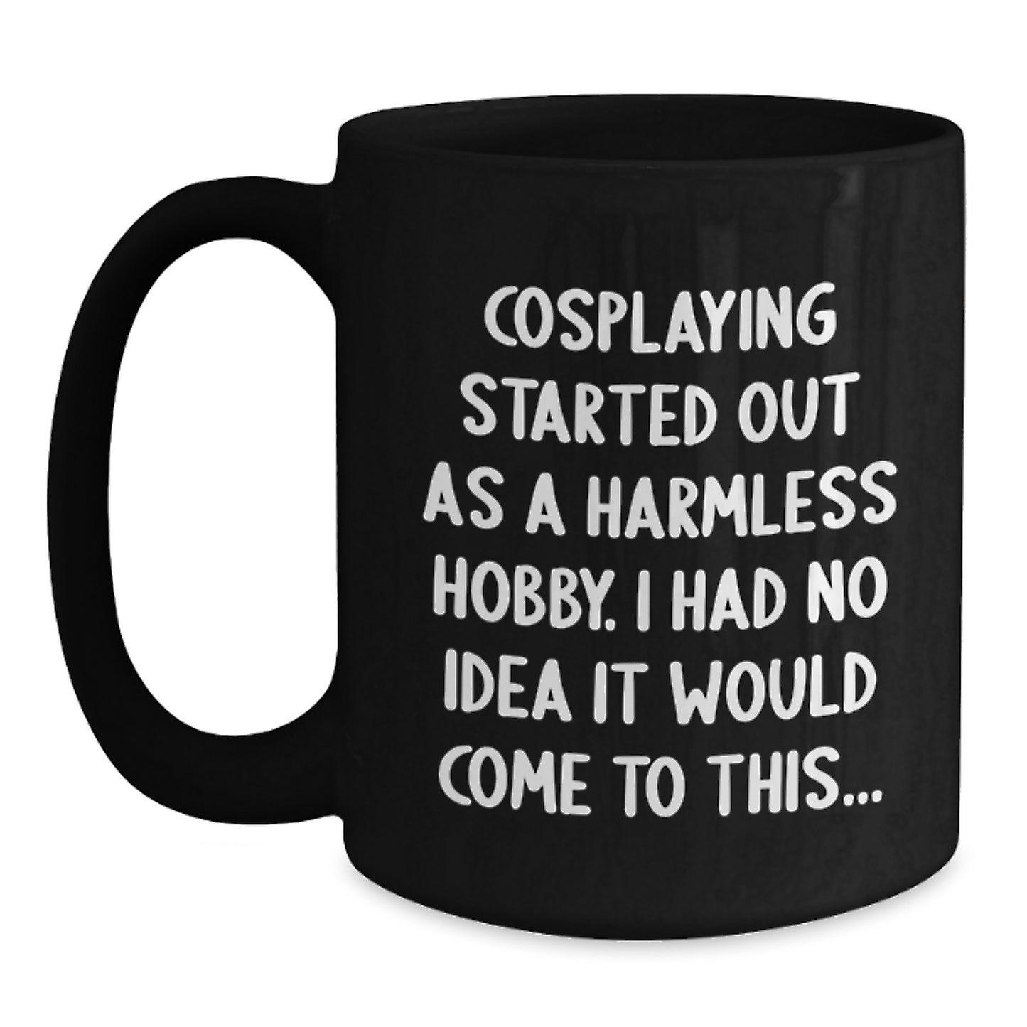 Funny Cosplaying Gifts from Friends for Men and Women - Birthday Unique Mugs Started Out As A Harmless Hobby, I Had No Idea It Would Come To This... - Black Coffee Mug - Main