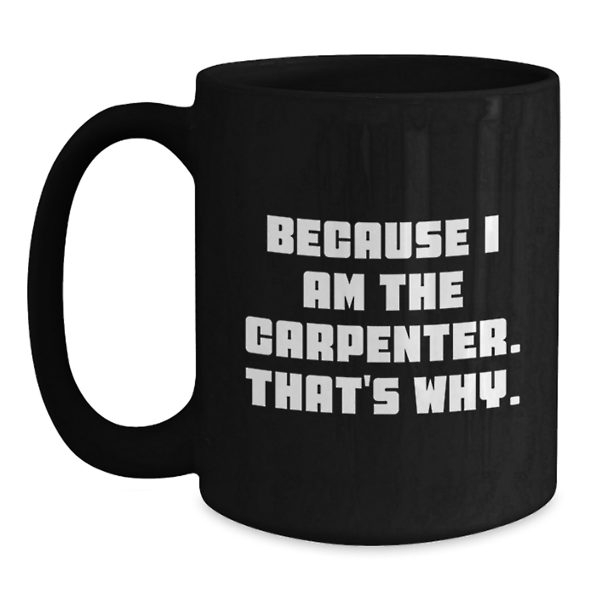 Funny Gifts from Men to Carpenter, Because I Am The Carpenter. That's Why., Unique Black Coffee Mug for Valentine's - Main