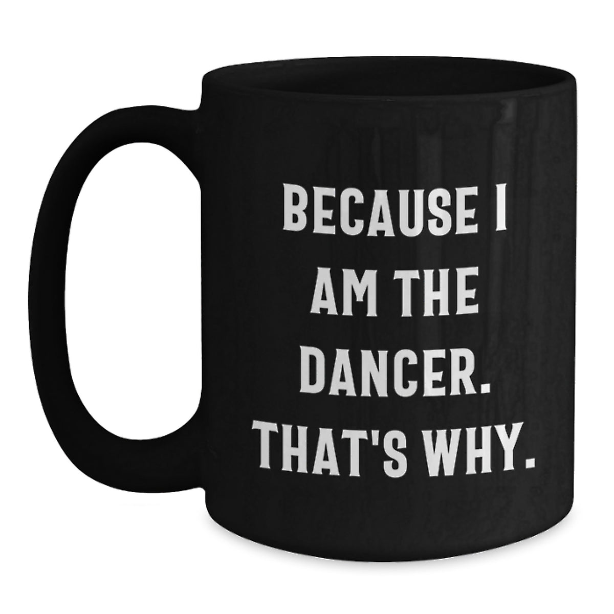 Dancer Gifts, Funny Birthday Mugs for Dancers, Black Coffee Mug with 'Because I Am The Dancer, That's Why.' Quote, Great Gifts from Friends, Family, or Coworkers to Men and Women Dancers - Main