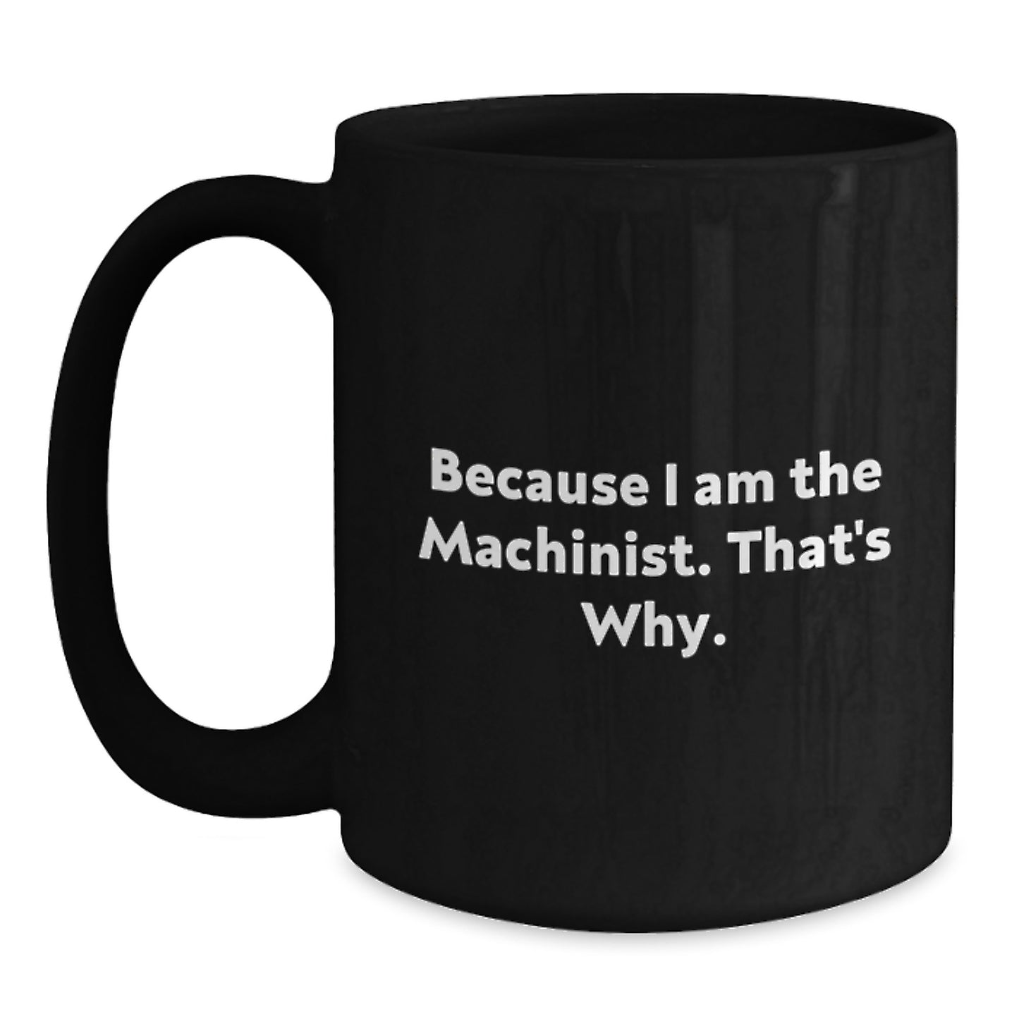 Funny Machinist Gift for Men, Because I Am The Machinist. That's Why. Black Coffee Mug, Birthday Unique Gifts from Friends to Machinist - Main