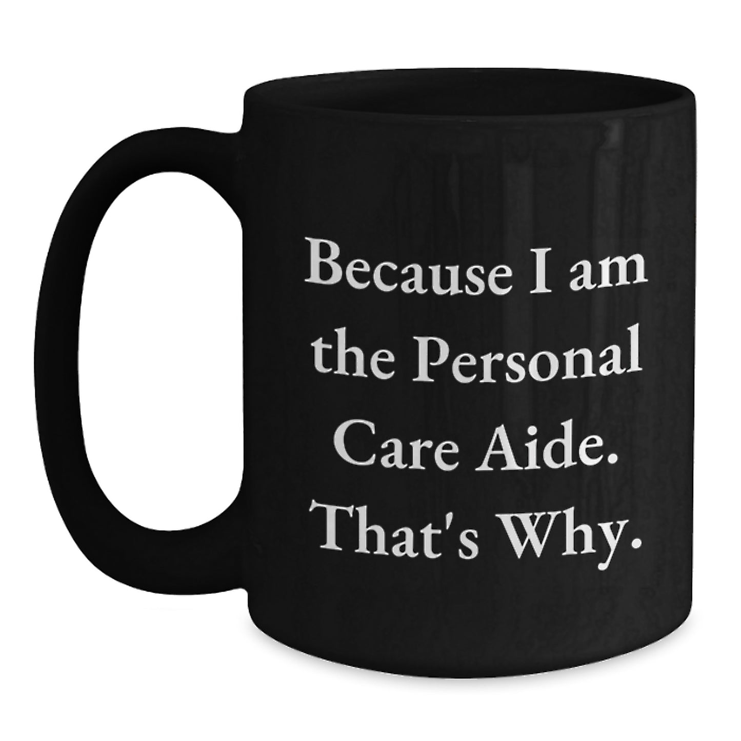 Funny Personal Care Aide Gifts from Men - Because I Am The Personal Care Aide. That's Why. Black Coffee Mug for Personal Care Aide on Mother's Day Unique Gifts - Main