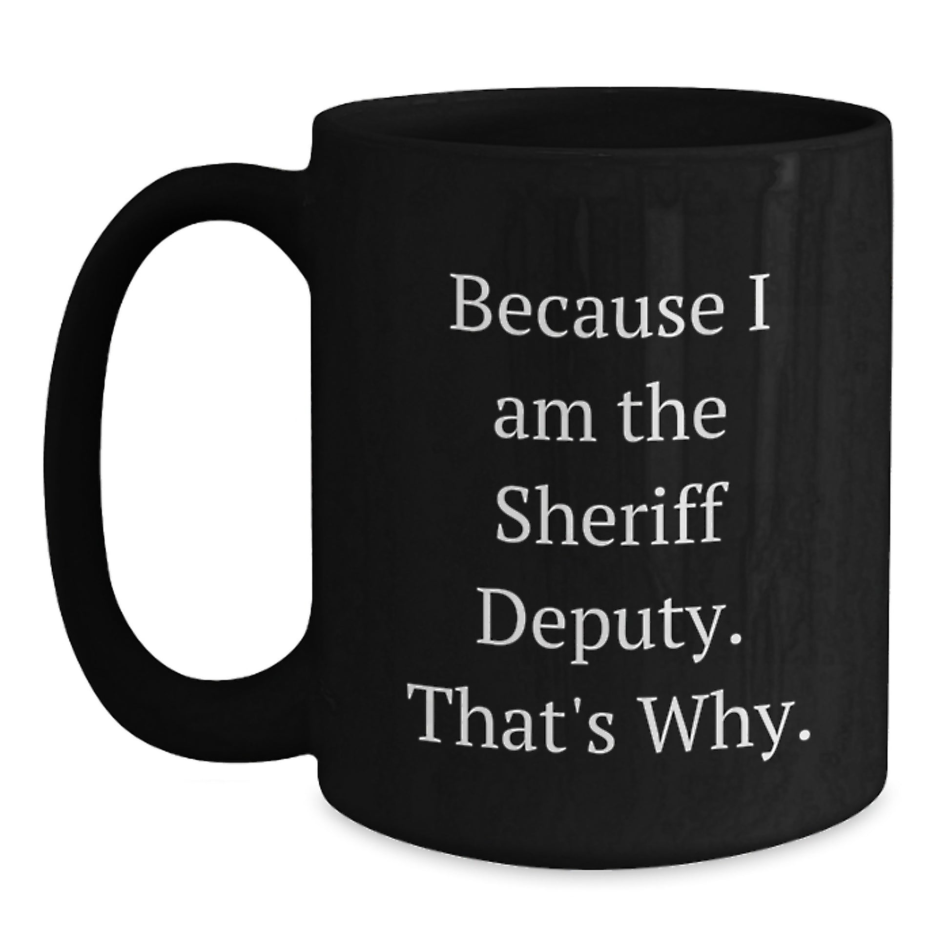 Funny Sheriff Deputy Gifts, Sheriff Deputy Black Coffee Mug, Birthday Unique Gifts from Friends, Because I Am The Sheriff Deputy Thats Why. - Main