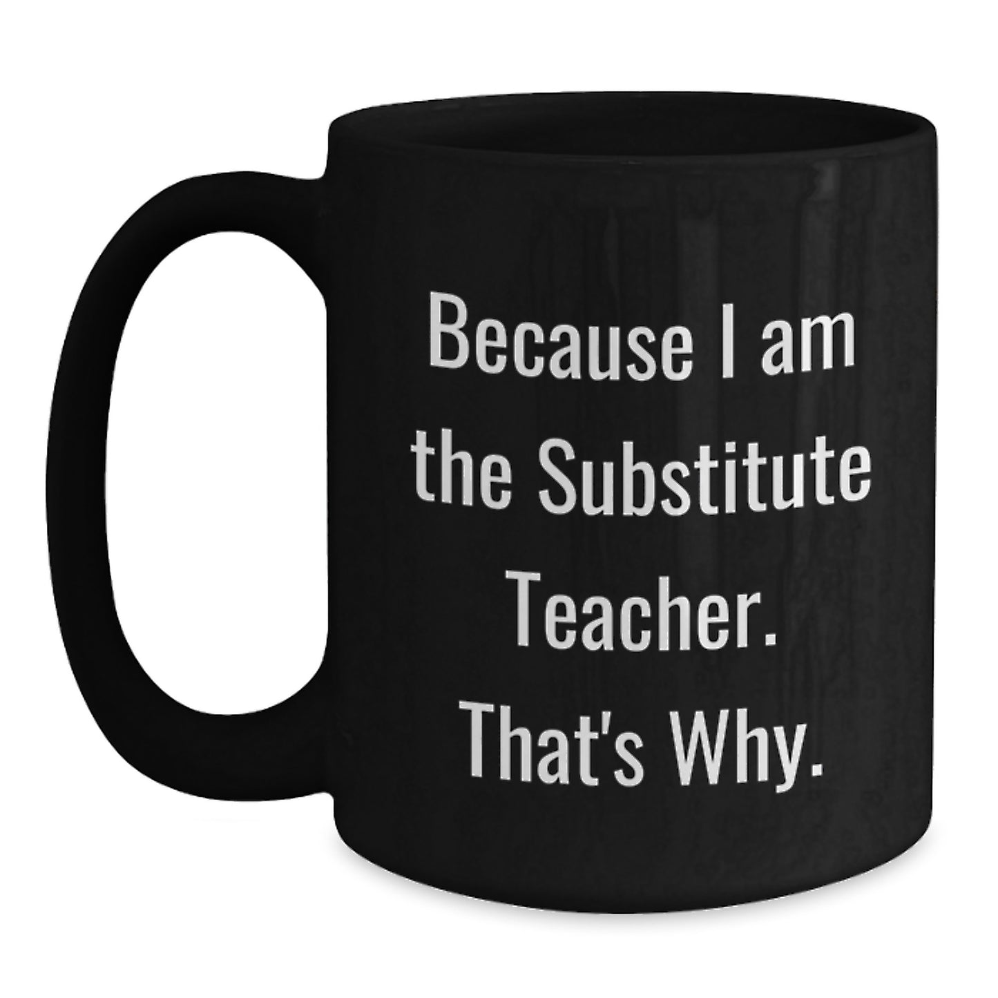 Funny 'Because I Am The Substitute Teacher. That's Why.' Black Coffee Mug Gifts for Substitute Teachers from Coworkers on Birthday - Main