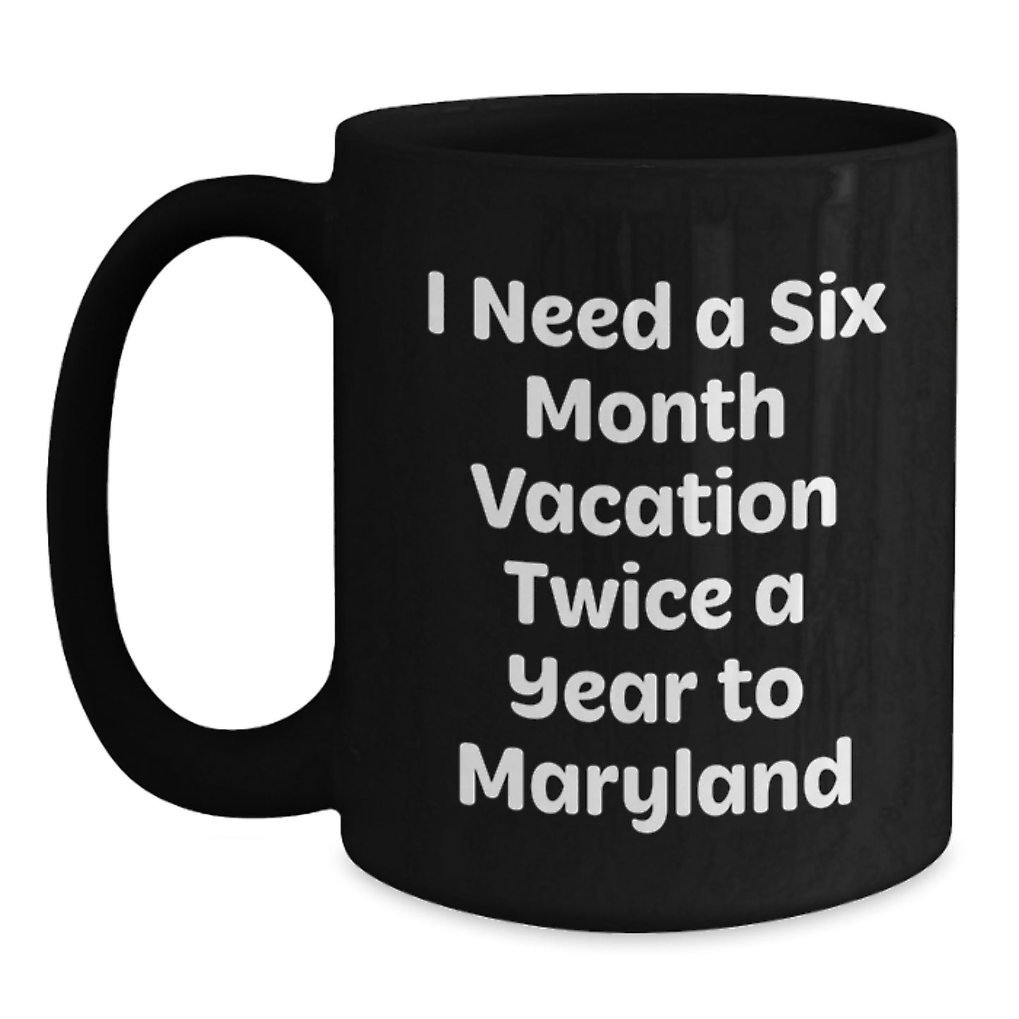 Funny Maryland Black Coffee Mug, Gift from Men to Wife on Mother's Day, I Need A Six Month Vacation Twice A Year To Maryland - Main