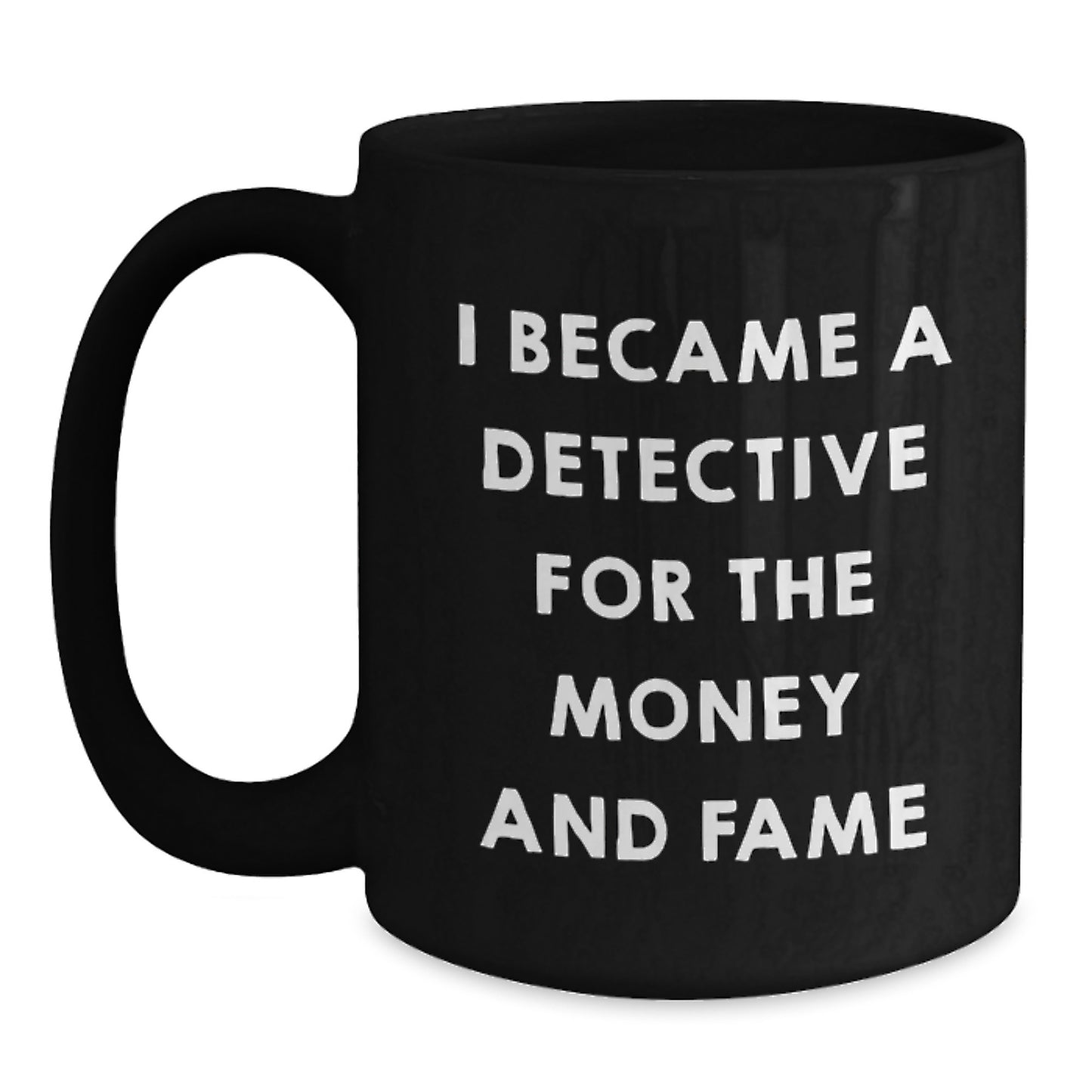 Funny Detective Gifts for Dad, 'I Became A Detective For The Money And Fame' Black Coffee Mug, 11oz or 15oz Ceramic Mug Gifts from Mom or Friends for Father's Day - Main