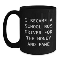 Load image into Gallery viewer, Funny Quote School Bus Driver Gifts from Men to Women Friends Valentine's Unique Black Coffee Mugs, 'I Became A School Bus Driver For The Money And Fame' - Main
