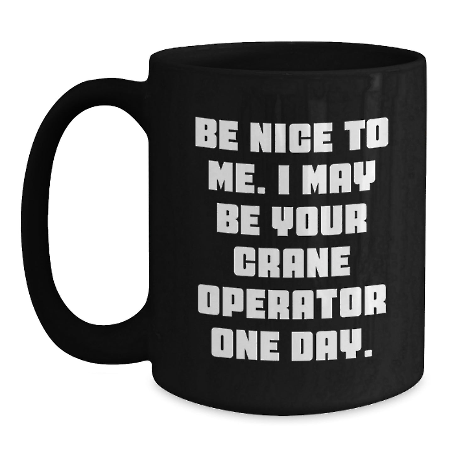 Crane Operator Funny Valentine's Gifts for Men Friends Coworkers Black Coffee Mugs - Be Nice To Me, I May Be Your Crane Operator One Day! - Main