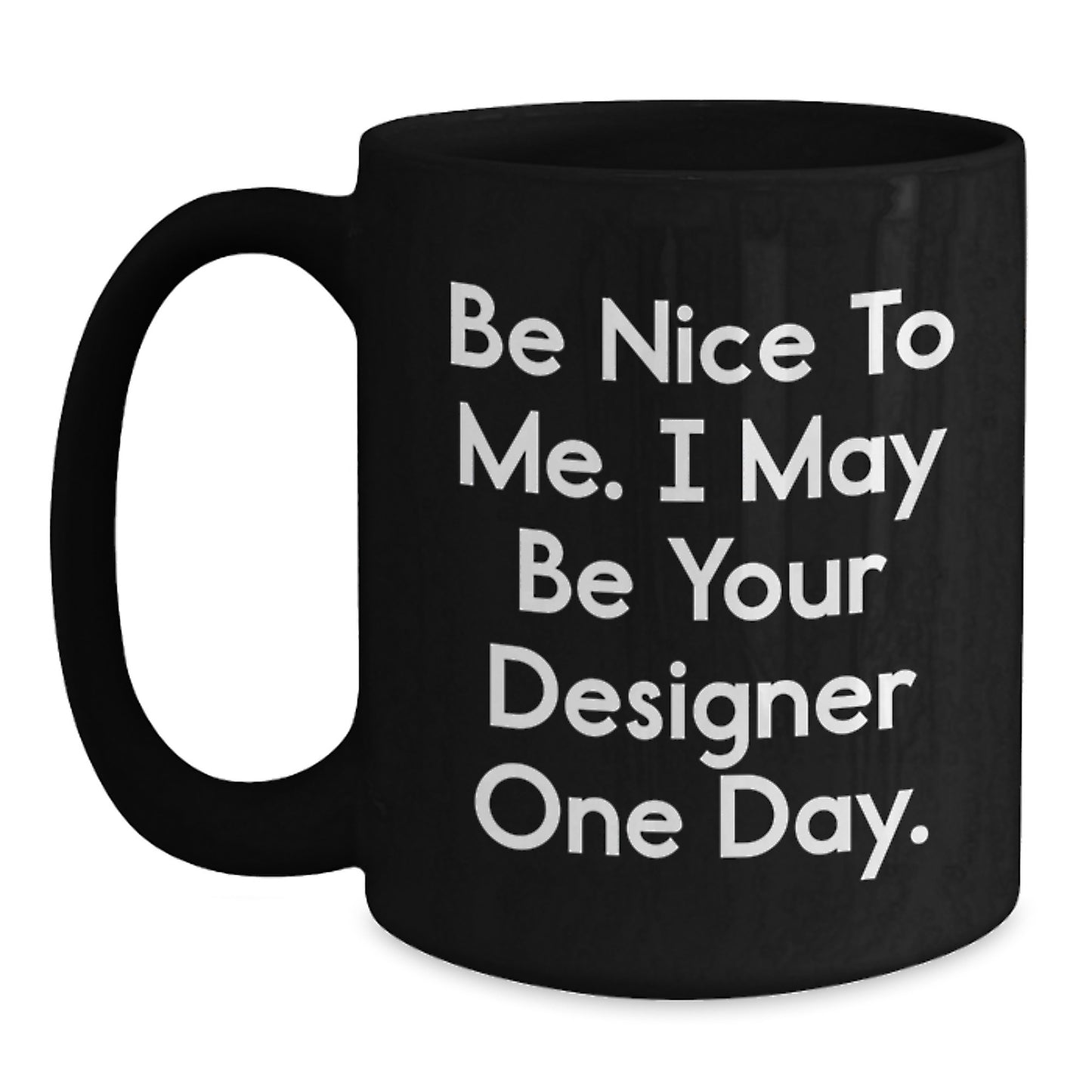 Designer Gifts from Friends and Family for Father's Day Inspirational Black Coffee Mugs with Funny Quote 'Be Nice To Me. I May Be Your Designer One Day.' - Main