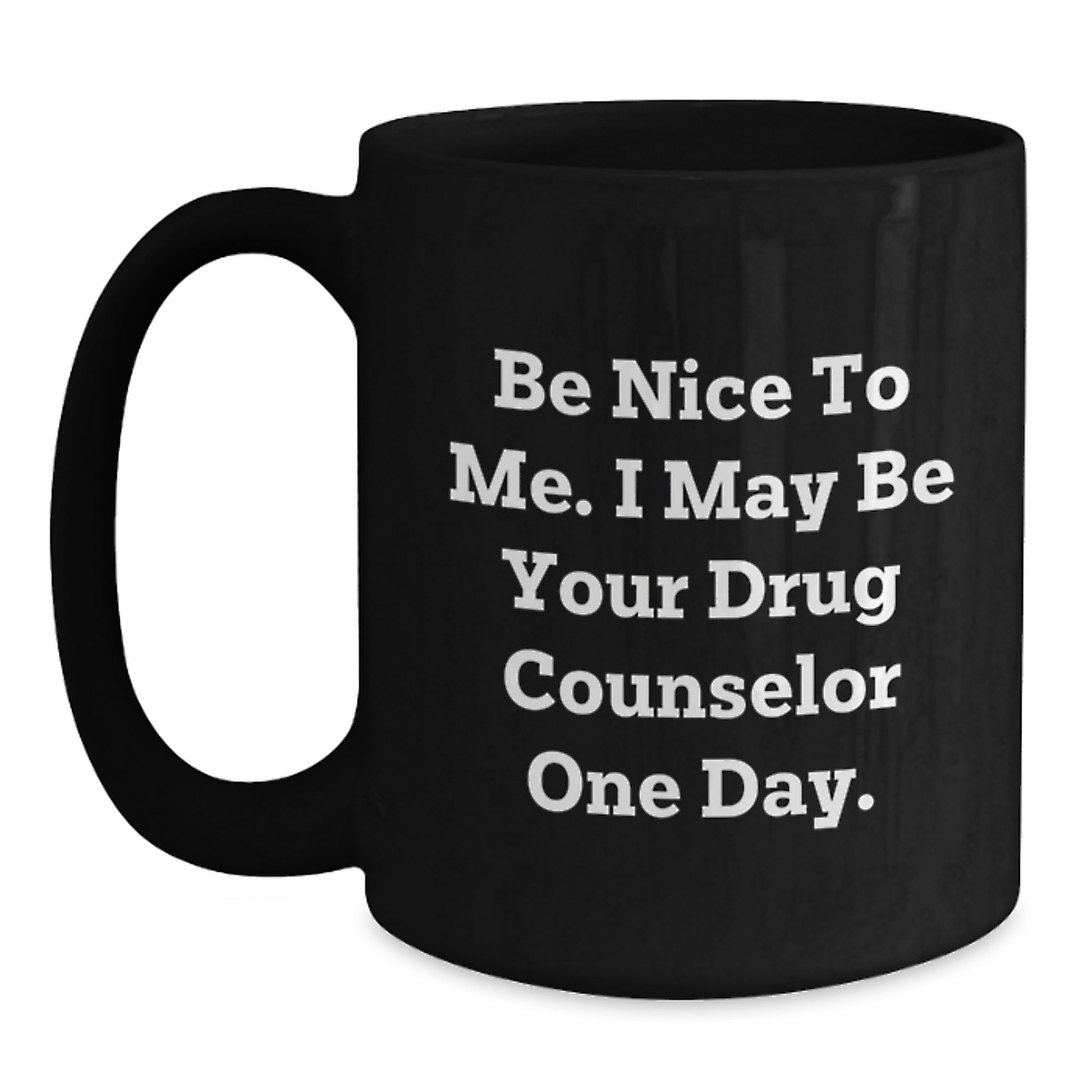Funny Inspirational Drug Counselor Gifts from Family for Men - Be Nice To Me. I May Be Your Drug Counselor One Day. Black Coffee Mug - Main