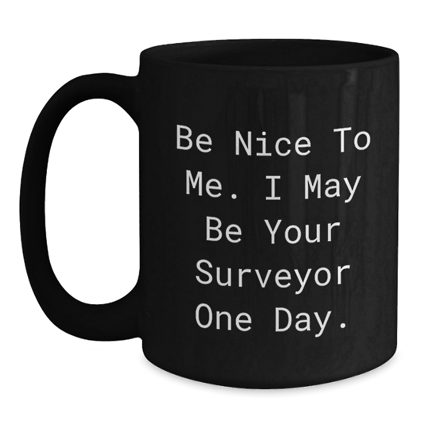 Funny Surveyor Gifts for Men - Be Nice To Me. I May Be Your Surveyor One Day. Black Coffee Mug - Unique Father's Day Unique Gifts from Family - Main