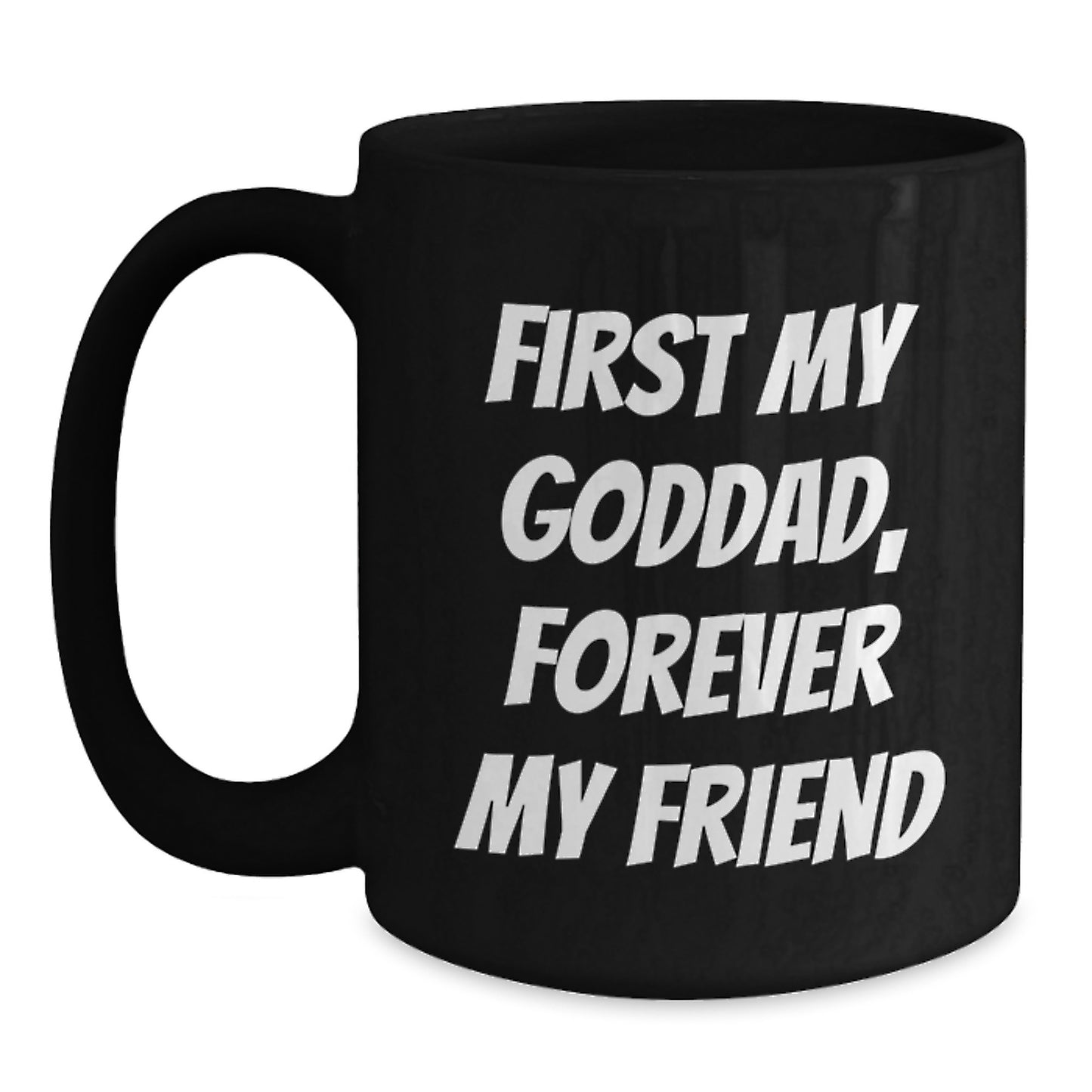 Funny Goddad Quote Black Coffee Mug, 'First My Goddad, Forever My Friend' Graduation Gift for Goddad, Black Coffee Mug Gifts from Men, Women, Friends, Coworkers, Family - Main
