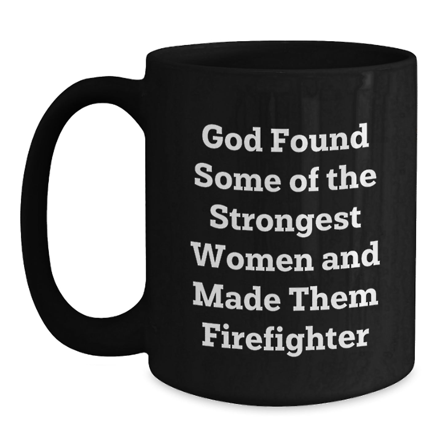 Funny Firefighter Gifts for Her - God Found Some Of The Strongest Women Made Them Firefighter Quote, Black Coffee Mug, 11oz/15oz, Graduation Unique Gifts from Friends - Main