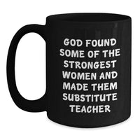Load image into Gallery viewer, Funny Substitute Teacher Gifts for Women, Black Coffee Mug, &#39;God Found Some Of The Strongest Women And Made Them Substitute Teacher&#39; Christmas Unique Gifts from Friends - Main
