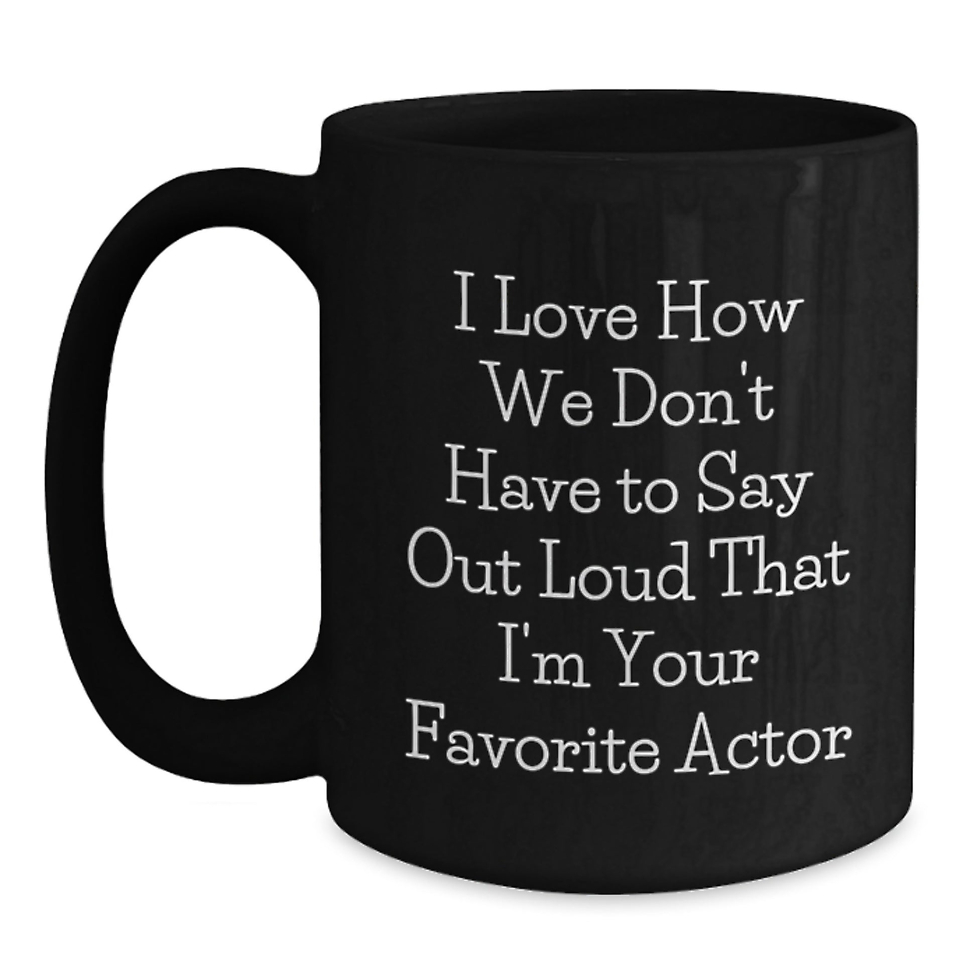 Funny Actor Gifts from Friends for Graduation Unique Actor Black Coffee Mug - 'I Love How We Don't Have To Say Out Loud That I'm Your Favorite Actor'- 11oz or 15oz Black Ceramic Mug - Main
