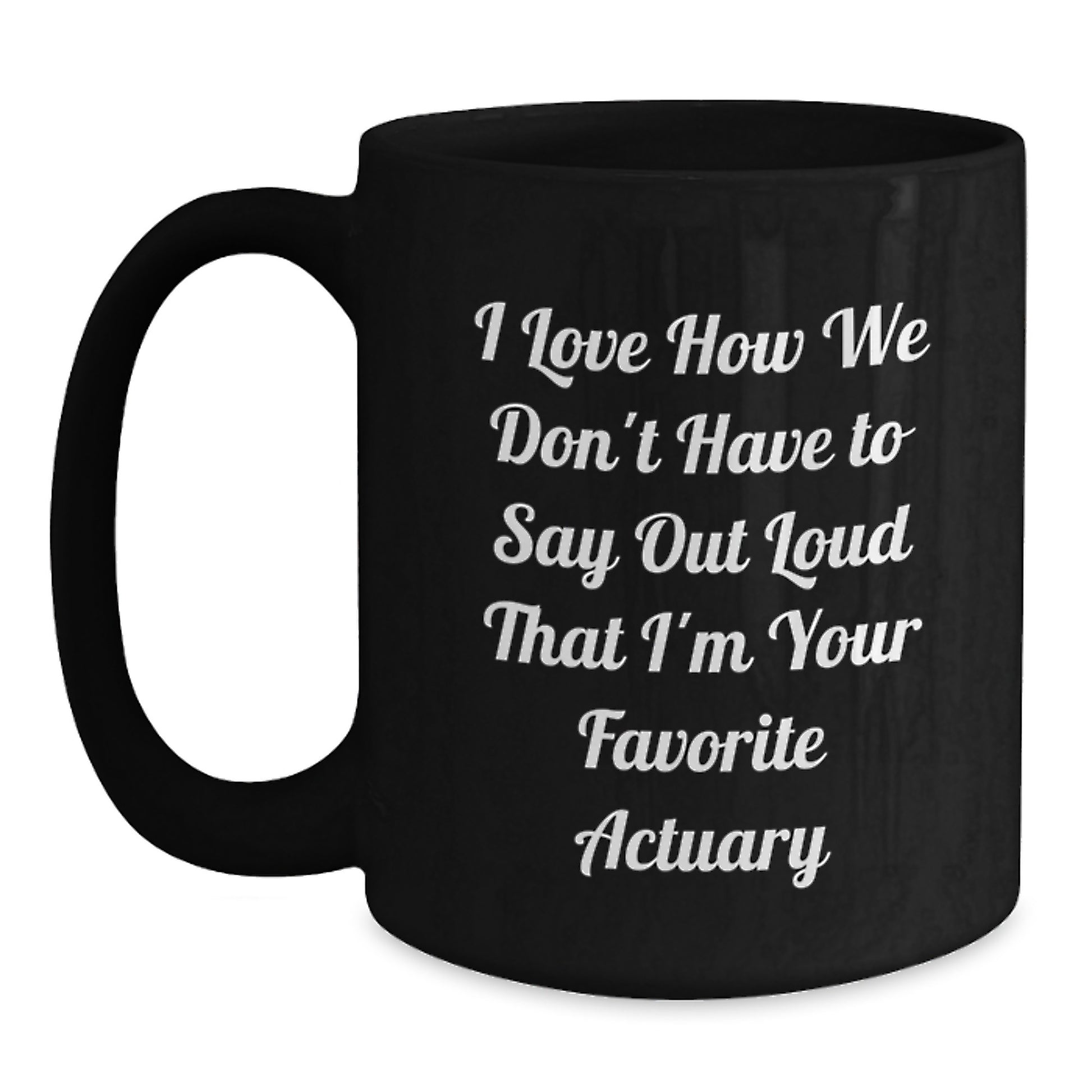 Funny Actuary Gifts, Valentine's Unique Gifts from Men to Favorite Actuary, Black Coffee Mug I Love How We Don't Have To Say Out Loud That I'm Your Favorite Actuary - Main