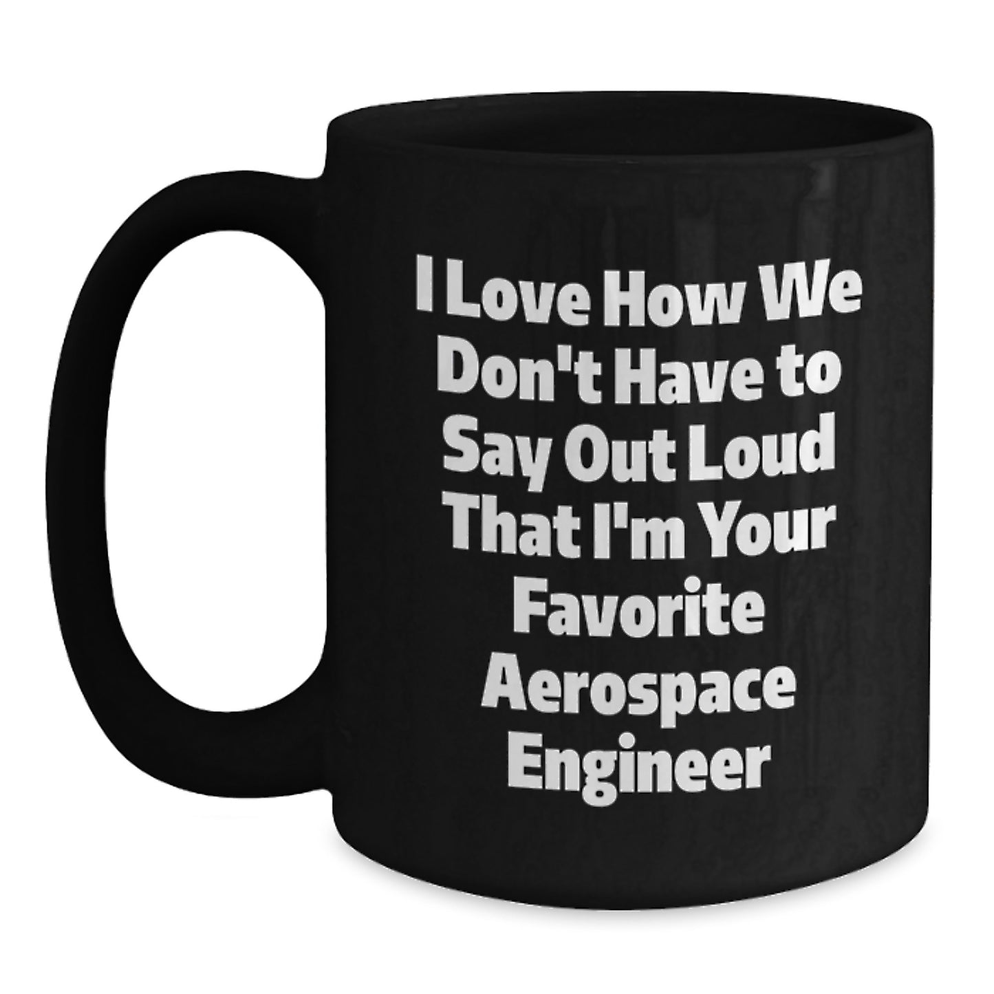 Funny Aerospace Engineer Gifts for Men - Birthday Unique Black Coffee Mug I Love How We Don't Have To Say Out Loud That I'm Your Favorite Aerospace Engineer - Main