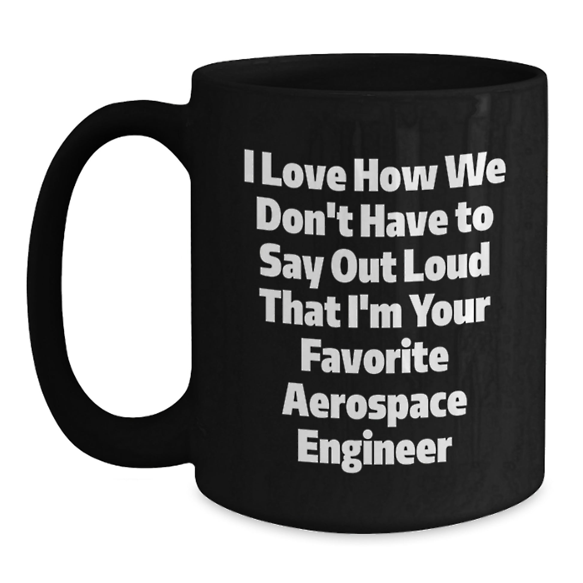 Funny Aerospace Engineer Gifts for Men - Birthday Unique Black Coffee Mug I Love How We Don't Have To Say Out Loud That I'm Your Favorite Aerospace Engineer - Main