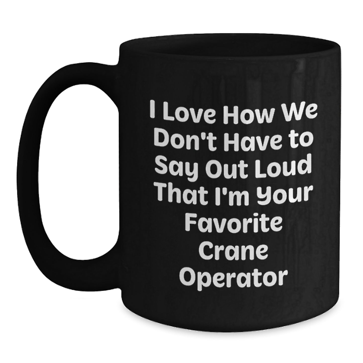 Funny Crane Operator Gifts from Friends for Men's Unique Black Coffee Mugs - I Love How We Don't Have To Say Out Loud That I'm Your Favorite Crane Operator - Main