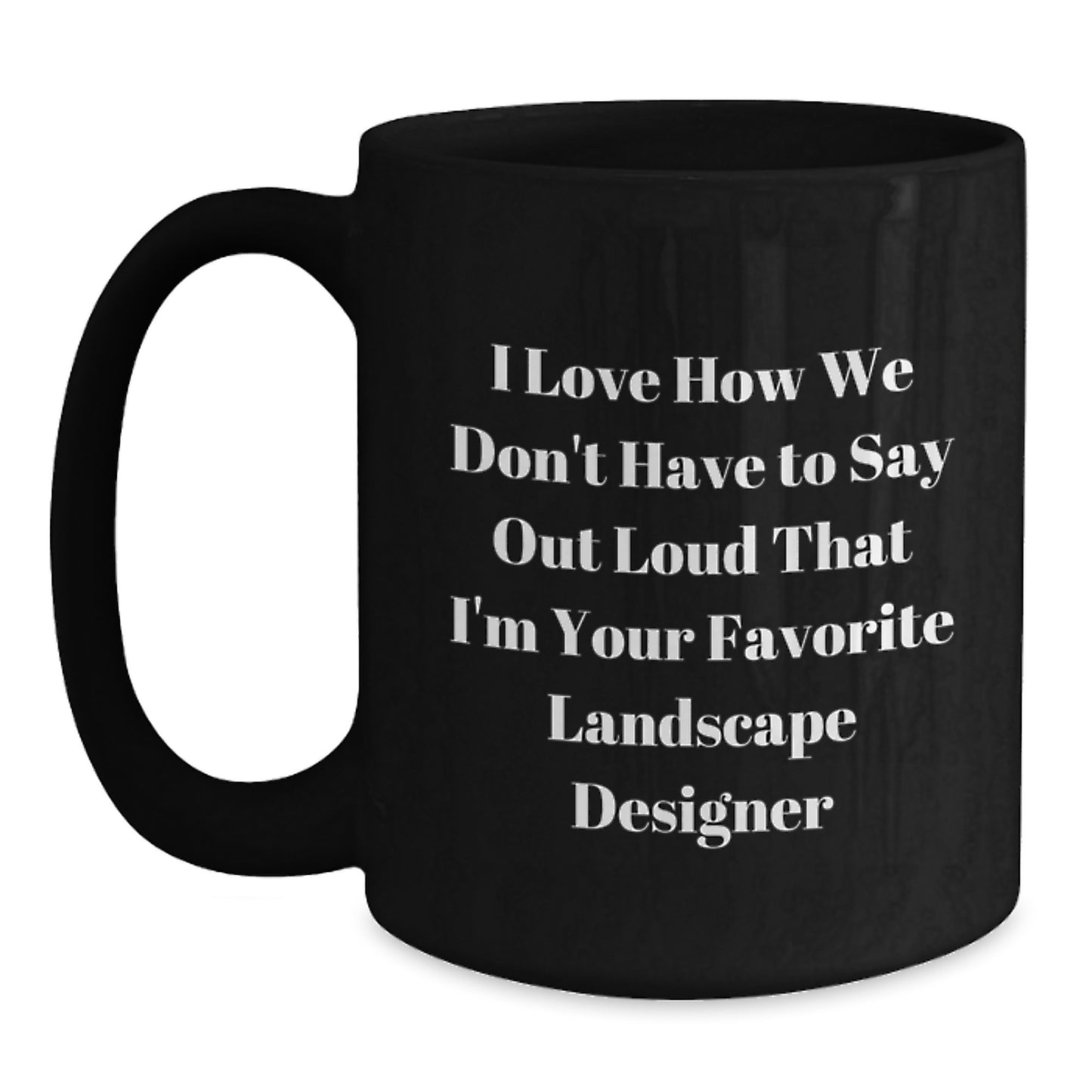 Funny Landscape Designer Gifts from Friends and Family for Graduation Unique Mugs I Love How We Don't Have To Say Out Loud That I'm Your Favorite Landscape Designer Black Coffee Mug - Main