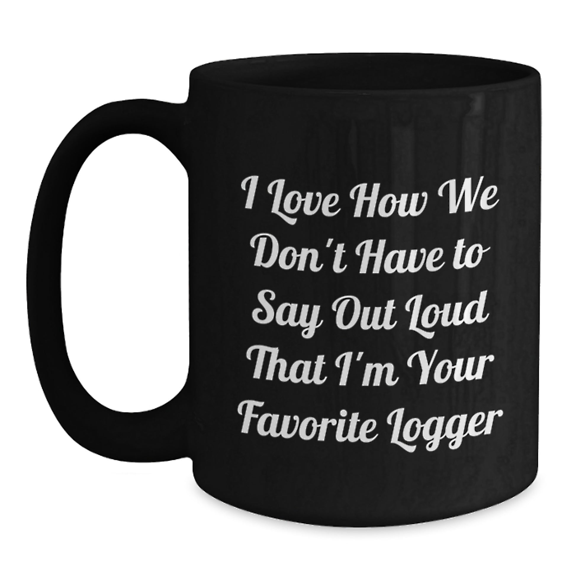 Funny Logger Gifts from Friends and Family, Black Coffee Mug for Graduation, 'I Love How We Don't Have To Say Out Loud That I'm Your Favorite Logger' Quote - Main