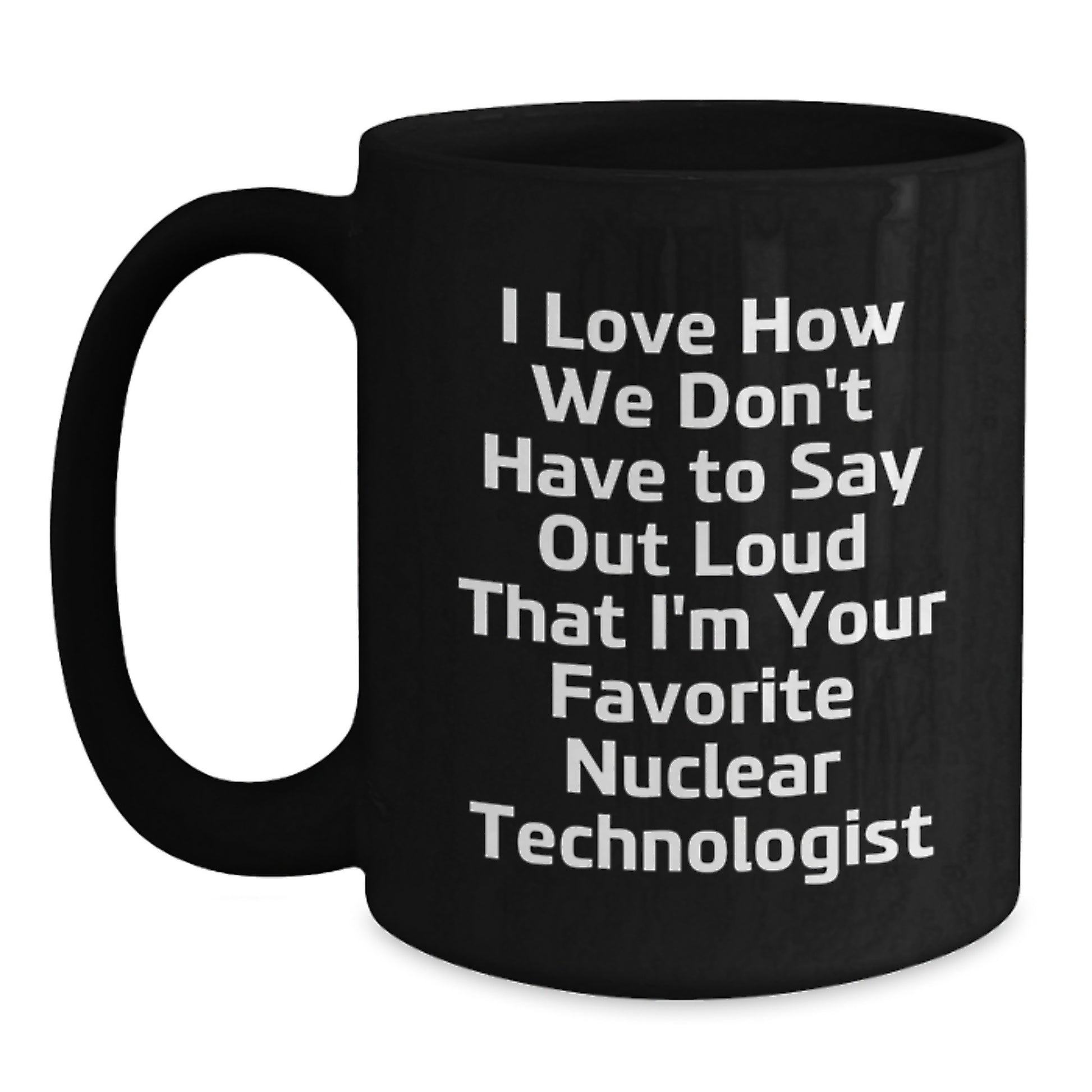 Funny Nuclear Technologist Graduation Gifts from Friends - Gifts for Favorite Nuclear Technologist Men Black Coffee Mugs, I Love How We Don't Have To Say Out Loud That - Main