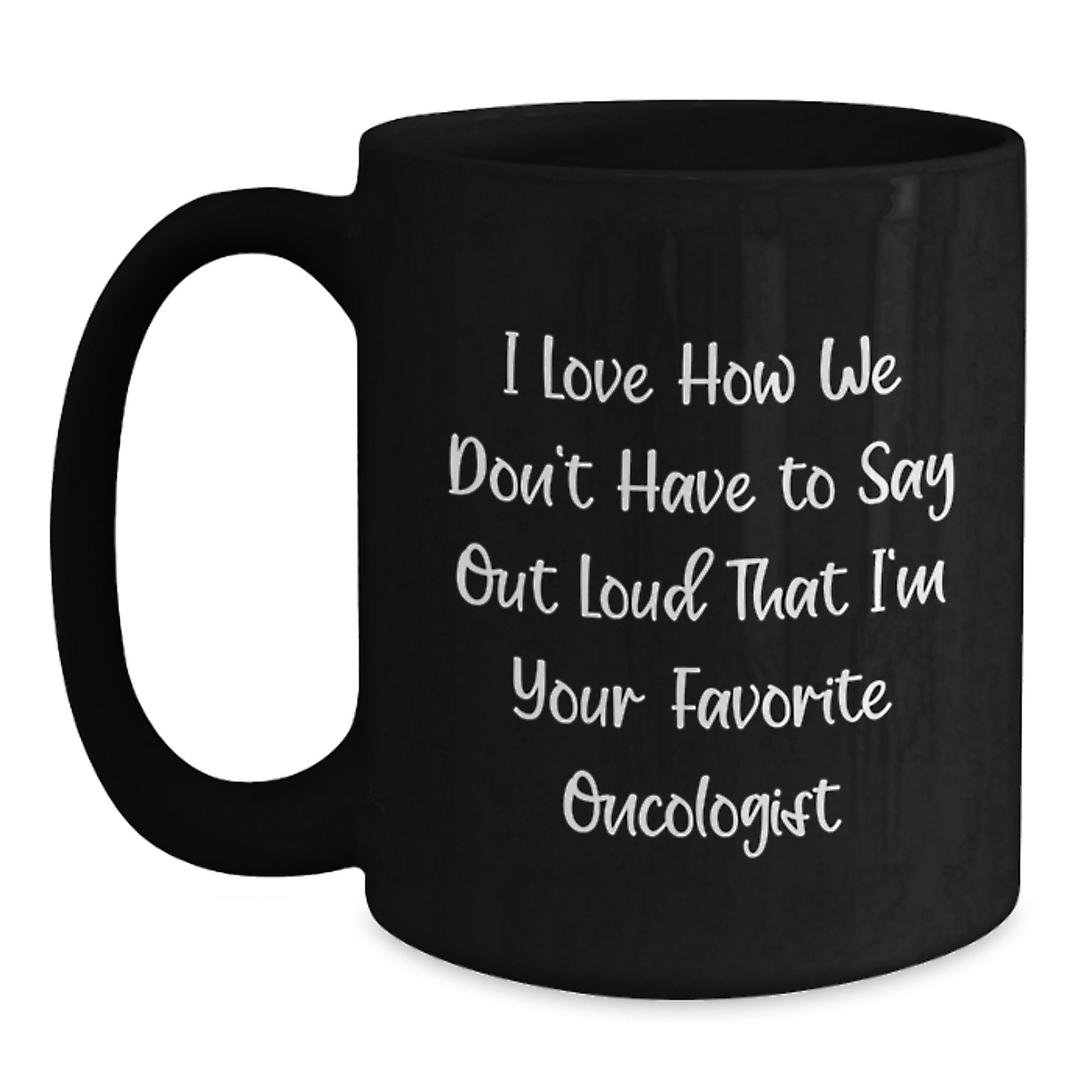 Funny Oncologist Gifts from Friends, Black Coffee Mugs for Oncologist Birthday Unique Gifts, I Love How We Don't Have To Say Out Loud That I'm Your Favorite Oncologist - Main