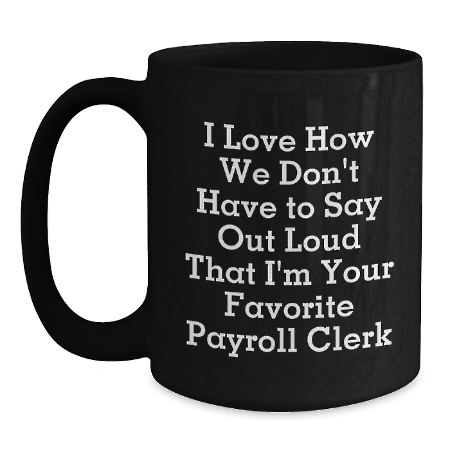 Funny Payroll Clerk Gifts for Men - Black Coffee Mug from Coworkers, I Love How We Don't Have To Say Out Loud That I'm Your Favorite Payroll Clerk - Main