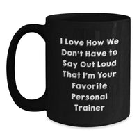 Load image into Gallery viewer, Funny Personal Trainer Gifts from Friends - &#39;I Love How We Don&#39;t Have To Say Out Loud That I&#39;m Your Favorite Personal Trainer&#39; Black Coffee Mug for Men, Women, Family, Coworkers, Personal Trainers - Main
