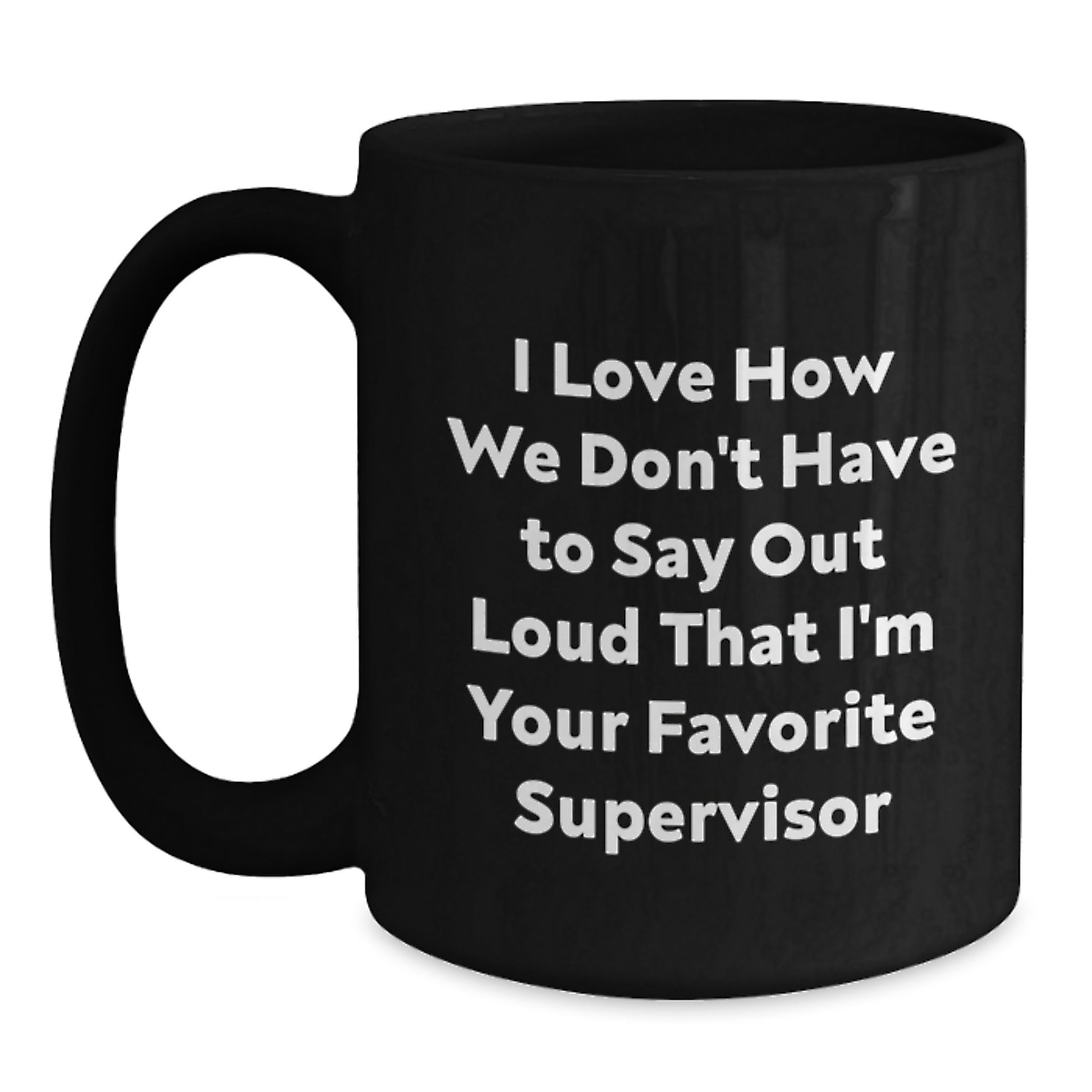 Funny Supervisor Gifts from Friends for Favorite Supervisor Graduation Unique Gifts - I Love How We Don't Have To Say Out Loud That I'm Your Favorite Supervisor Black Coffee Mug - Main
