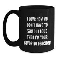 Load image into Gallery viewer, Funny Teacher Graduation Gifts from Friends - Black Coffee Mug, 'I Love How We Don't Have To Say Out Loud That I'm Your Favorite Teacher' Quote, Teacher Gifts for Women, Men, Family, Coworkers - Main
