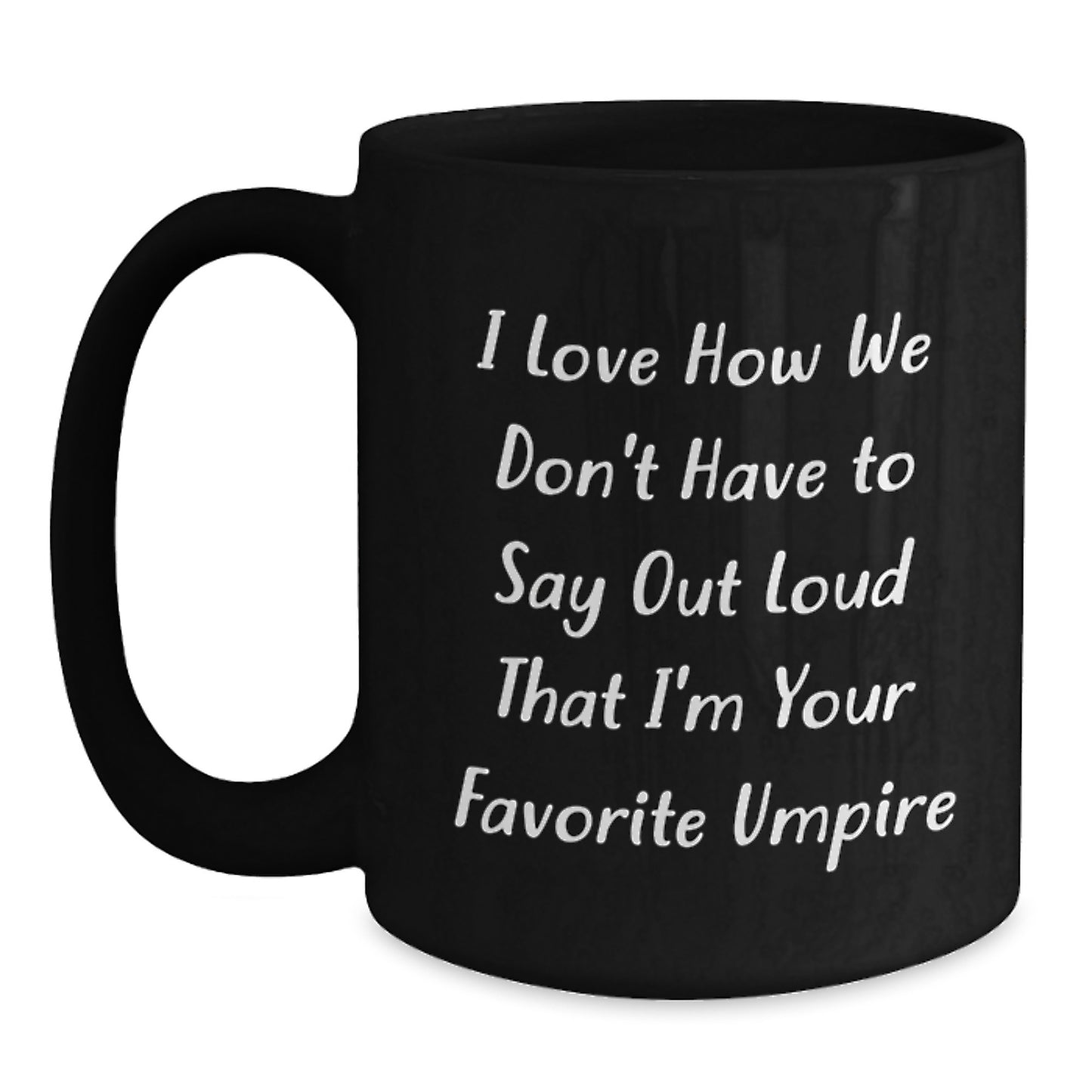 Umpire Humor Gifts from Family to Favorite Umpire, Funny Graduation Black Coffee Mug, 'I Love How We Don't Have To Say Out Loud That I'm Your Favorite Umpire' - Unique Gifts for Umpire - Main