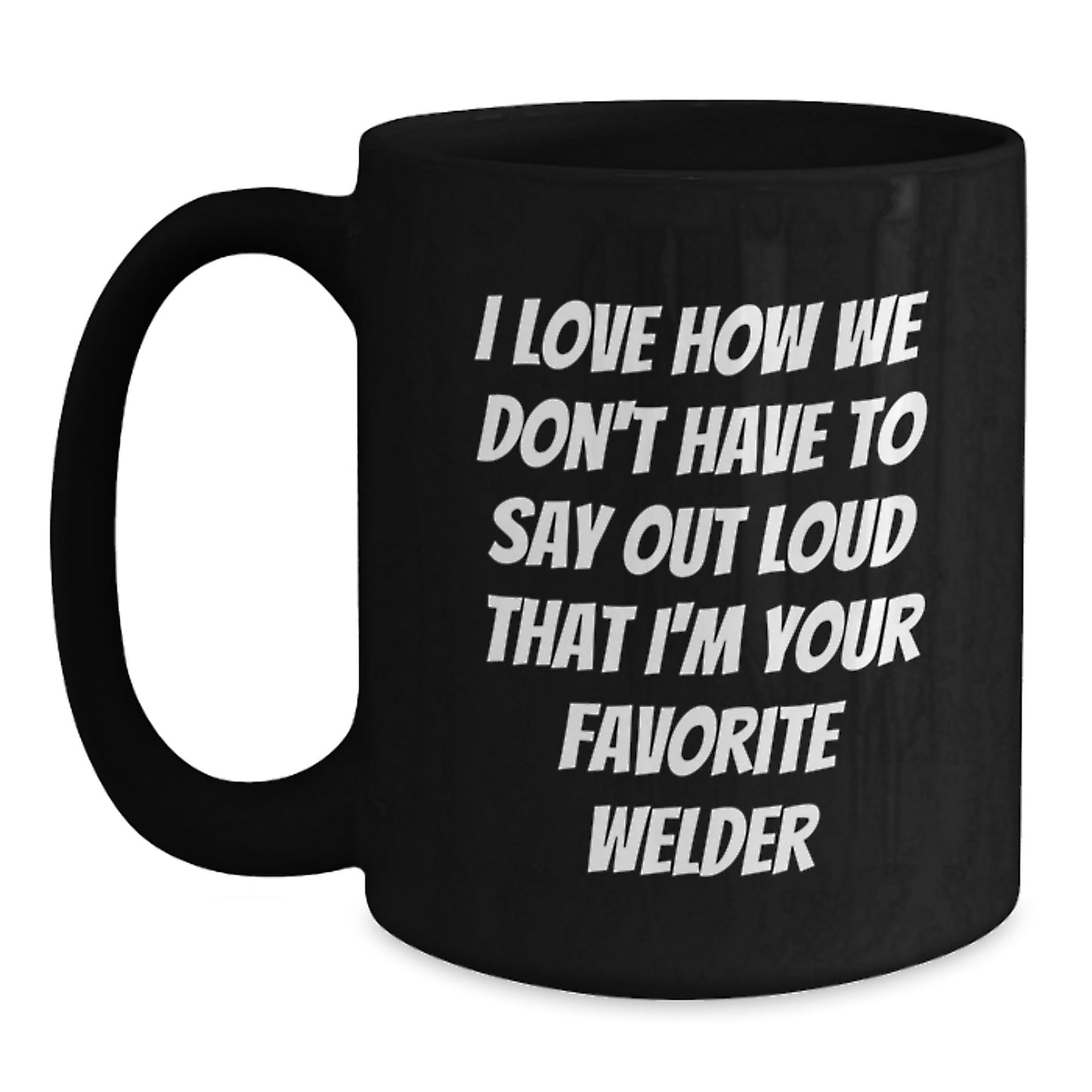 Funny Welder Gifts from Friends, Unique Black Coffee Mug for Men or Women, I Love How We Don't Have To Say Out Loud That I'm Your Favorite Welder - Main