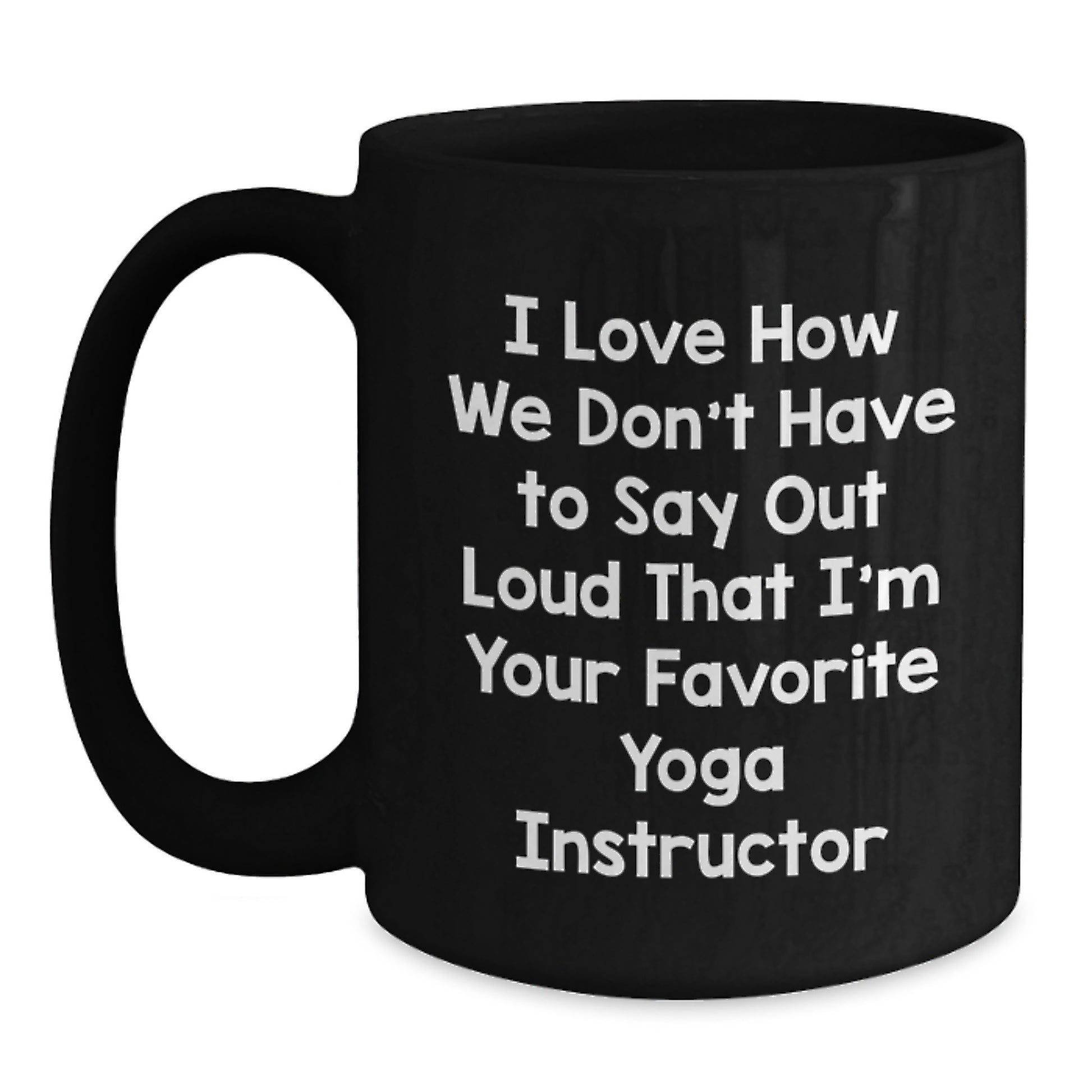 Funny Yoga Instructor Gifts from Friends for Graduation Unique Black Coffee Mugs I Love How We Don't Have To Say Out Loud That I'm Your Favorite Yoga Instructor - Main